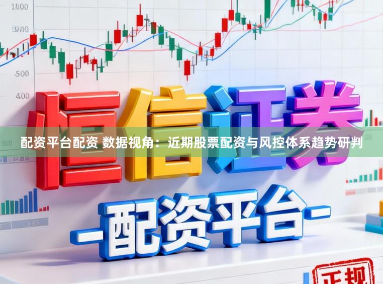 配资平台配资 数据视角：近期股票配资与风控体系趋势研判