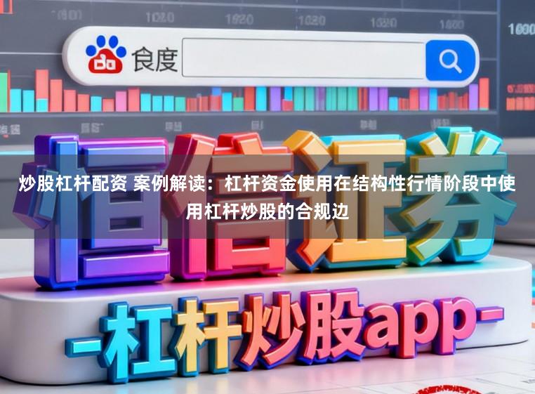 炒股杠杆配资 案例解读：杠杆资金使用在结构性行情阶段中使用杠杆炒股的合规边