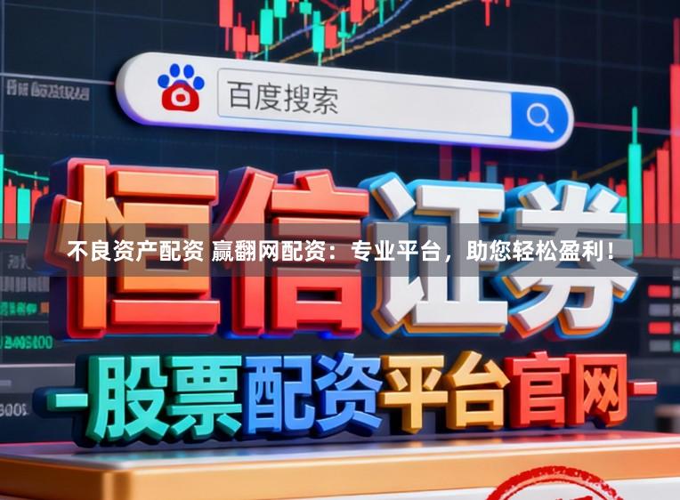 不良资产配资 赢翻网配资：专业平台，助您轻松盈利！