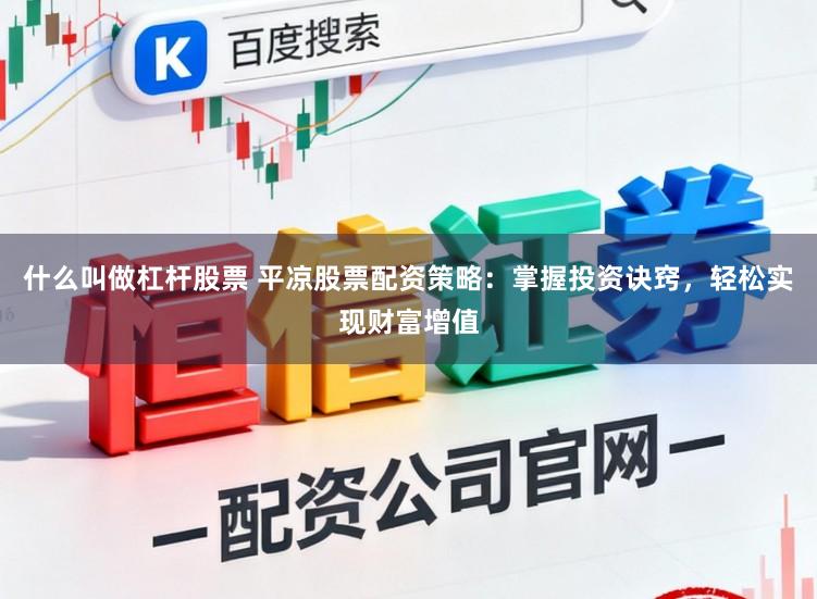 什么叫做杠杆股票 平凉股票配资策略：掌握投资诀窍，轻松实现财富增值
