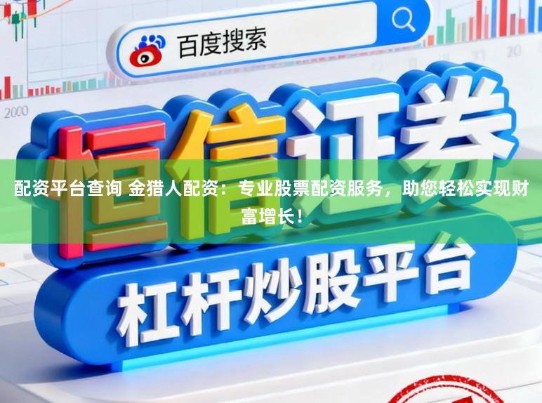 配资平台查询 金猎人配资：专业股票配资服务，助您轻松实现财富增长！