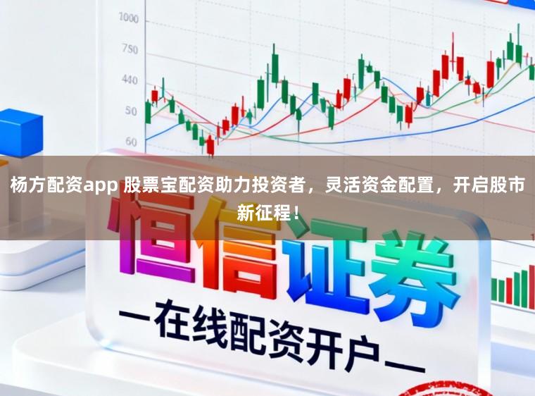 杨方配资app 股票宝配资助力投资者，灵活资金配置，开启股市新征程！