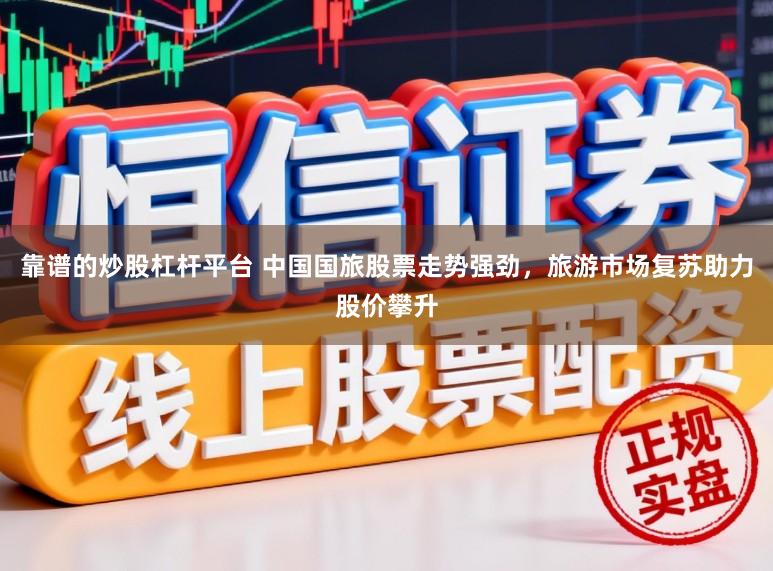 靠谱的炒股杠杆平台 中国国旅股票走势强劲，旅游市场复苏助力股价攀升