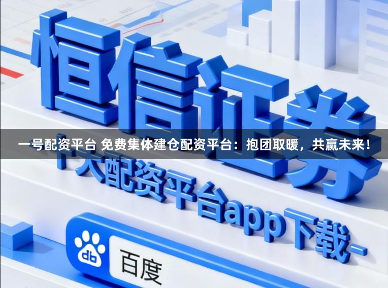 一号配资平台 免费集体建仓配资平台：抱团取暖，共赢未来！