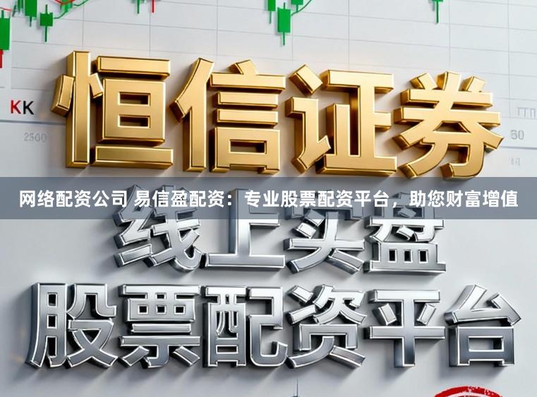网络配资公司 易信盈配资：专业股票配资平台，助您财富增值