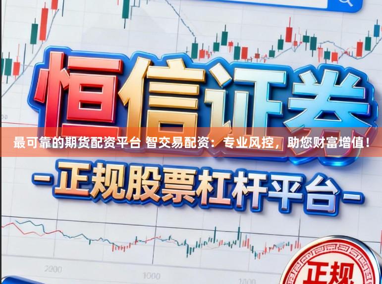 最可靠的期货配资平台 智交易配资：专业风控，助您财富增值！