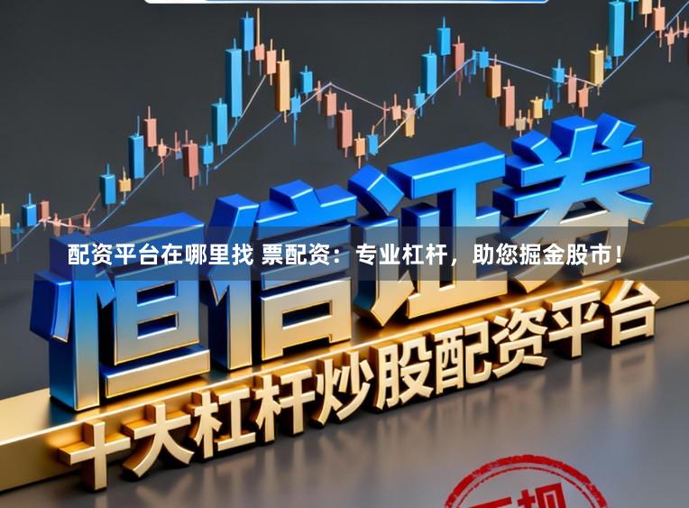 配资平台在哪里找 票配资：专业杠杆，助您掘金股市！