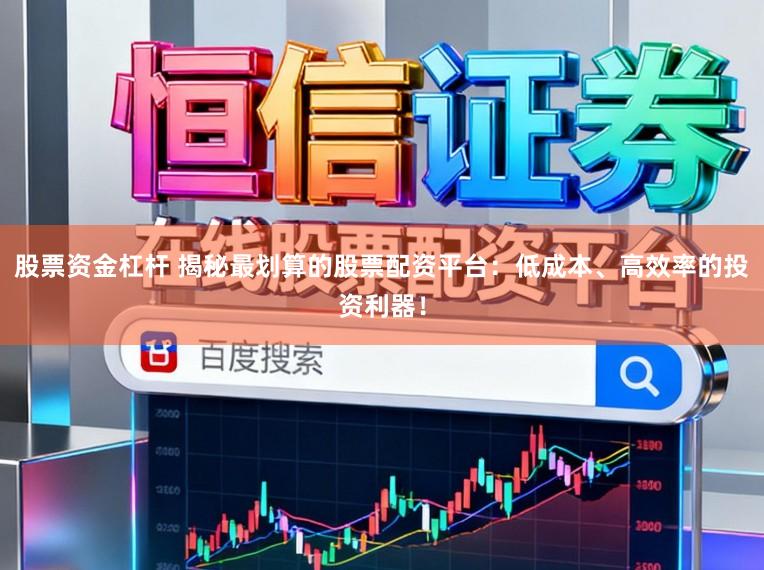 股票资金杠杆 揭秘最划算的股票配资平台：低成本、高效率的投资利器！