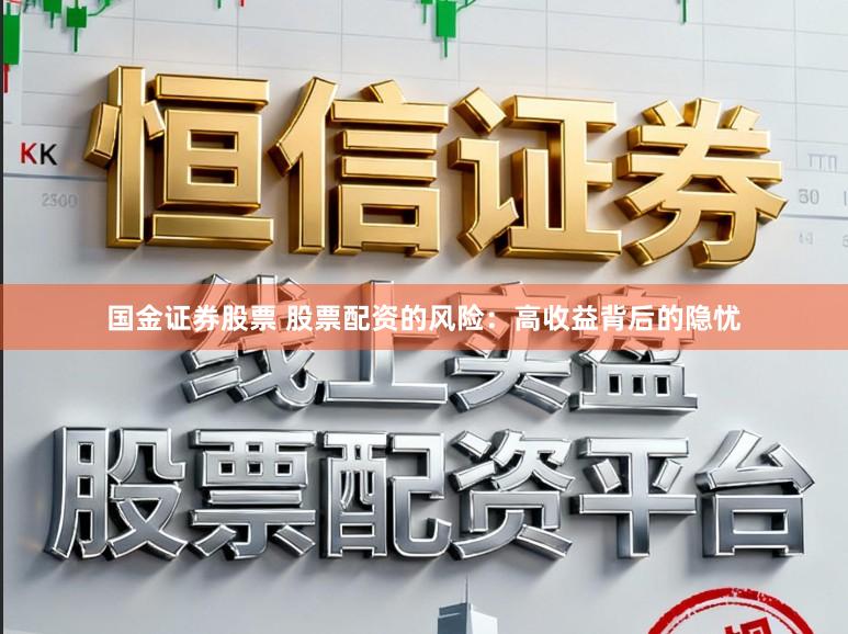 国金证券股票 股票配资的风险：高收益背后的隐忧