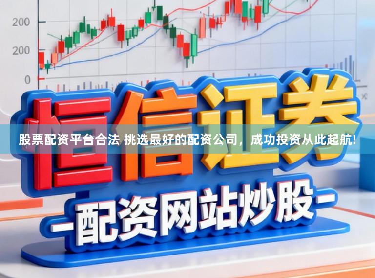 股票配资平台合法 挑选最好的配资公司，成功投资从此起航!