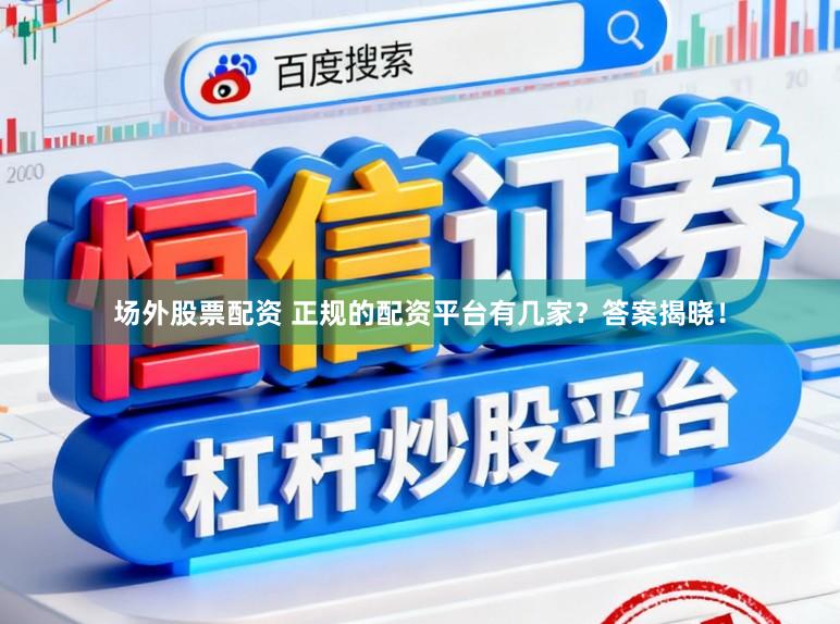 场外股票配资 正规的配资平台有几家？答案揭晓！