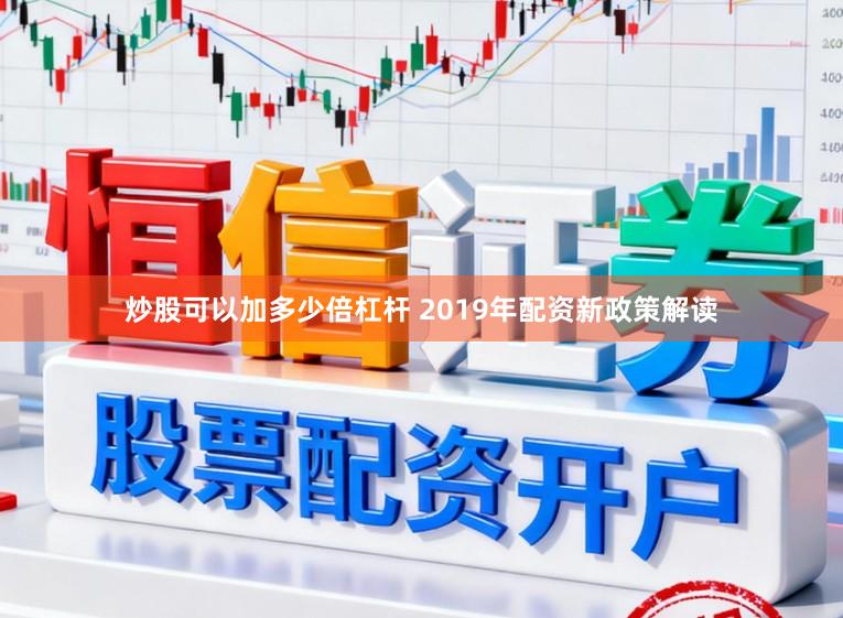 炒股可以加多少倍杠杆 2019年配资新政策解读