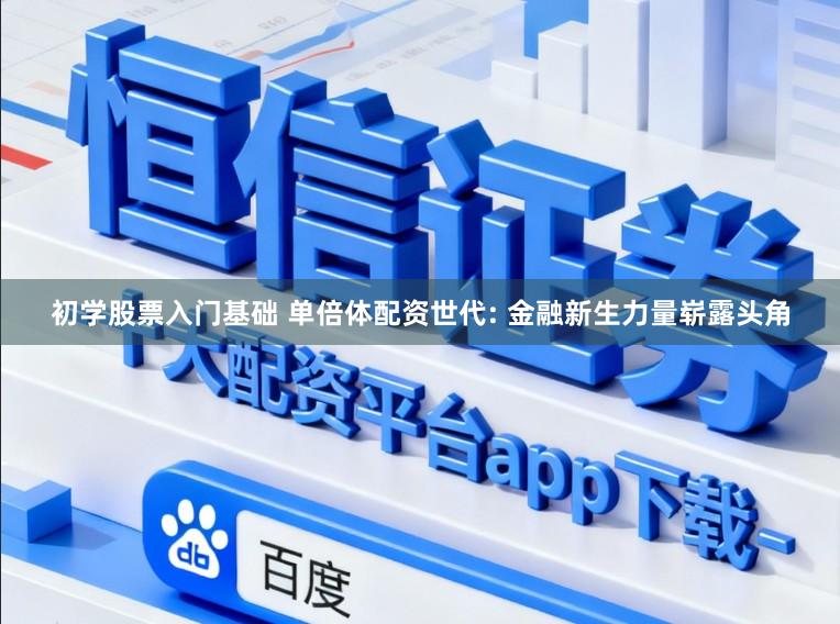 初学股票入门基础 单倍体配资世代: 金融新生力量崭露头角