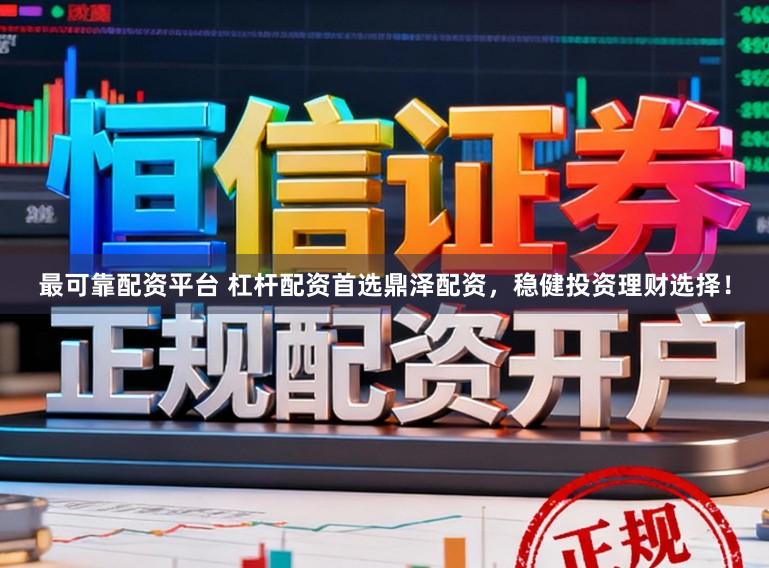 最可靠配资平台 杠杆配资首选鼎泽配资，稳健投资理财选择！