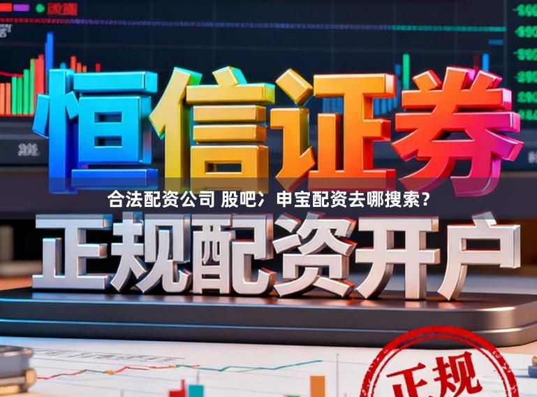 合法配资公司 股吧冫申宝配资去哪搜索？