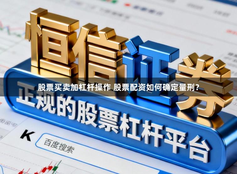 股票买卖加杠杆操作 股票配资如何确定量刑？