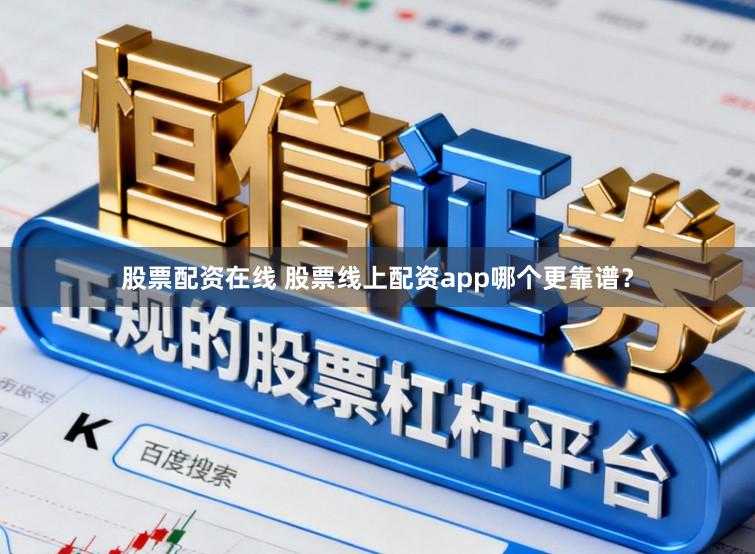 股票配资在线 股票线上配资app哪个更靠谱？