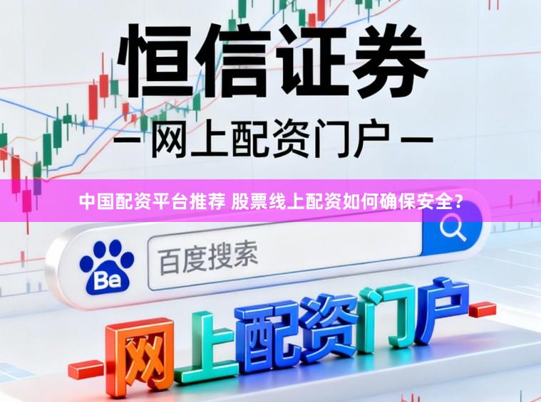 中国配资平台推荐 股票线上配资如何确保安全？