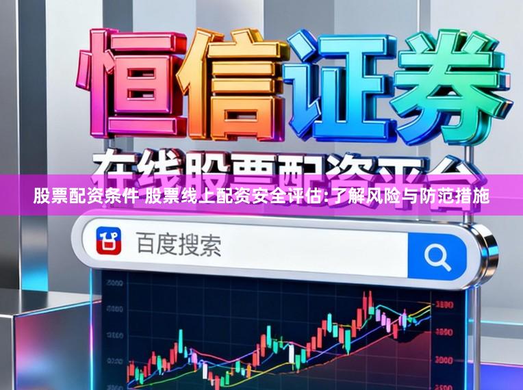 股票配资条件 股票线上配资安全评估:了解风险与防范措施