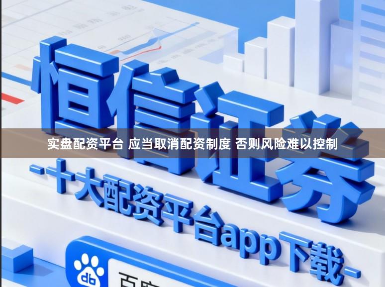 实盘配资平台 应当取消配资制度 否则风险难以控制