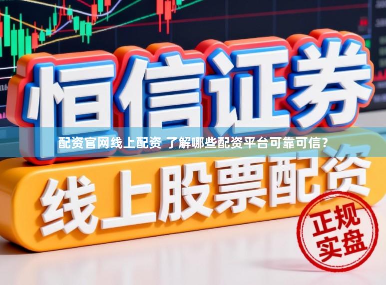 配资官网线上配资 了解哪些配资平台可靠可信？