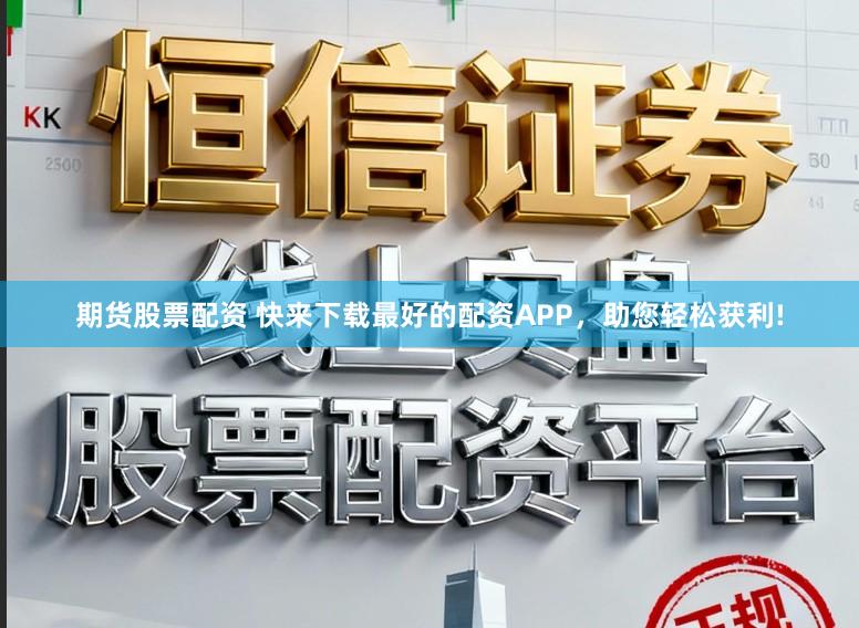 期货股票配资 快来下载最好的配资APP，助您轻松获利!