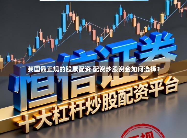 我国最正规的股票配资 配资炒股资金如何选择？