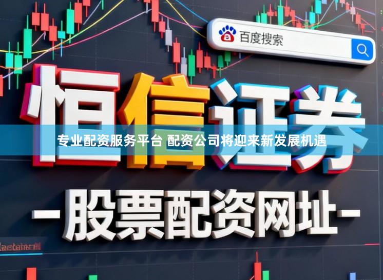 专业配资服务平台 配资公司将迎来新发展机遇