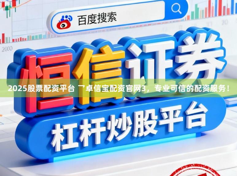 2025股票配资平台 乛卓信宝配资官网3，专业可信的配资服务！
