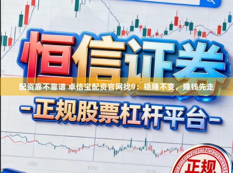 配资靠不靠谱 卓信宝配资官网找9：稳赚不变，赚钱先走