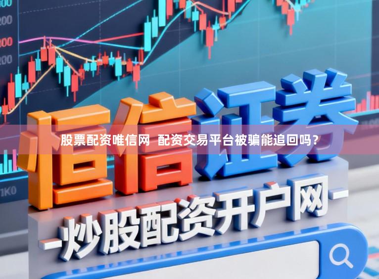 股票配资唯信网 配资交易平台被骗能追回吗?