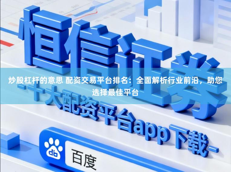 炒股杠杆的意思 配资交易平台排名：全面解析行业前沿，助您选择最佳平台