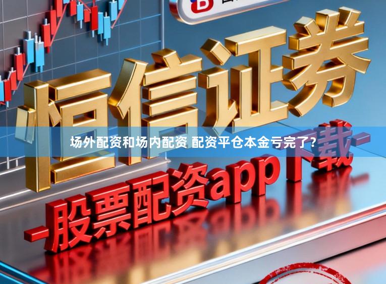 场外配资和场内配资 配资平仓本金亏完了?