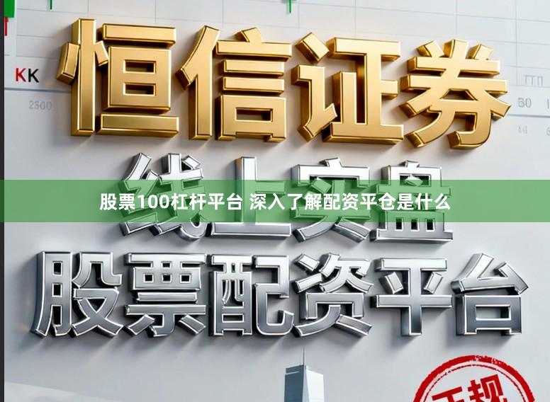 股票100杠杆平台 深入了解配资平仓是什么