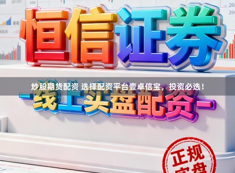 炒股期货配资 选择配资平台壹卓信宝，投资必选！
