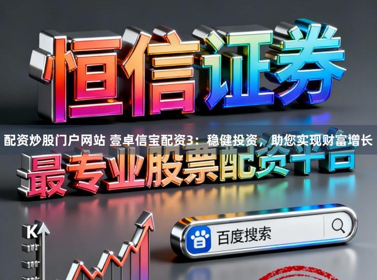 配资炒股门户网站 壹卓信宝配资3：稳健投资，助您实现财富增长