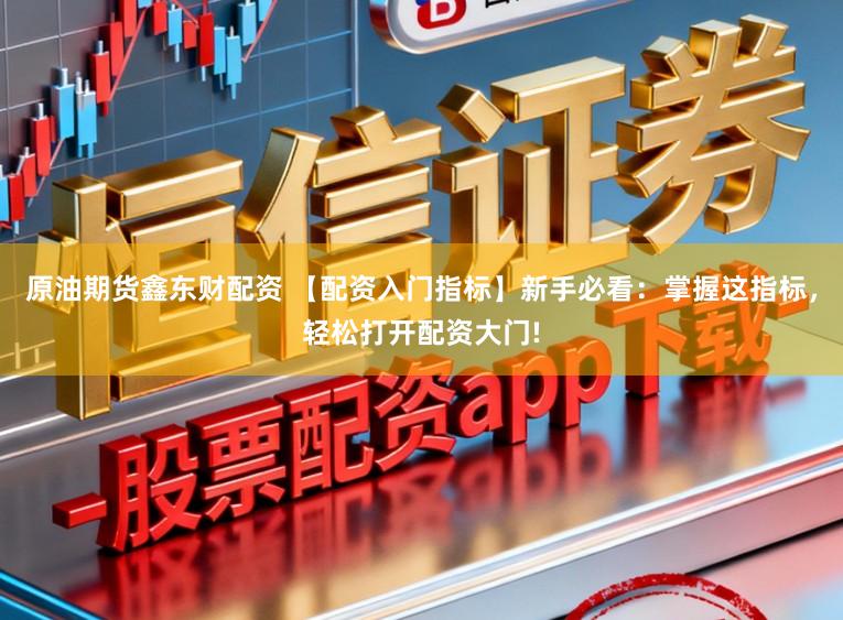 原油期货鑫东财配资 【配资入门指标】新手必看：掌握这指标，轻松打开配资大门!
