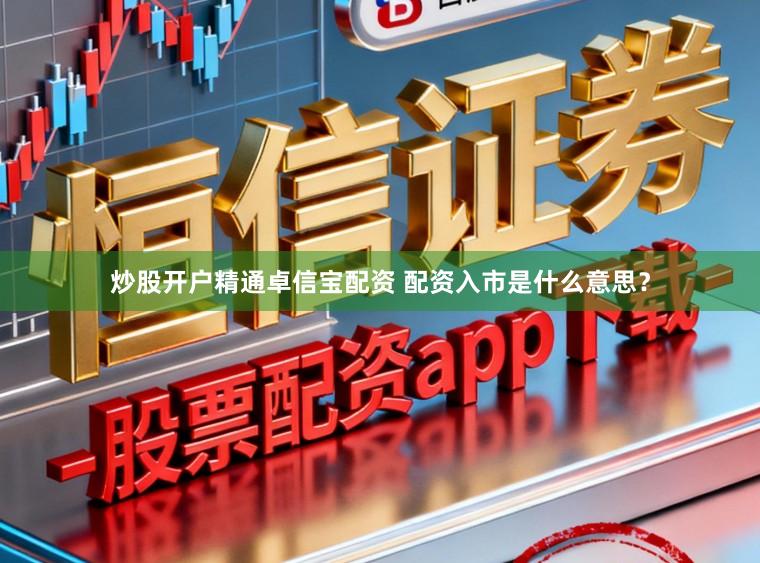 炒股开户精通卓信宝配资 配资入市是什么意思？