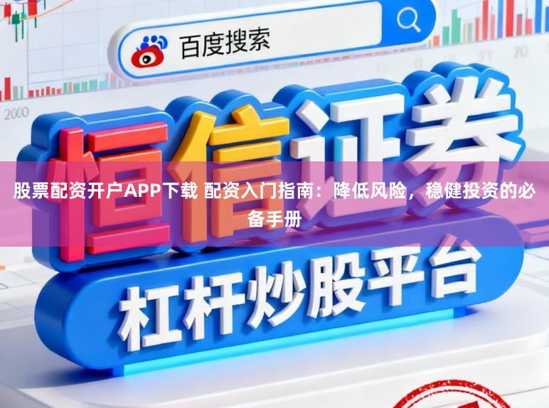 股票配资开户APP下载 配资入门指南：降低风险，稳健投资的必备手册