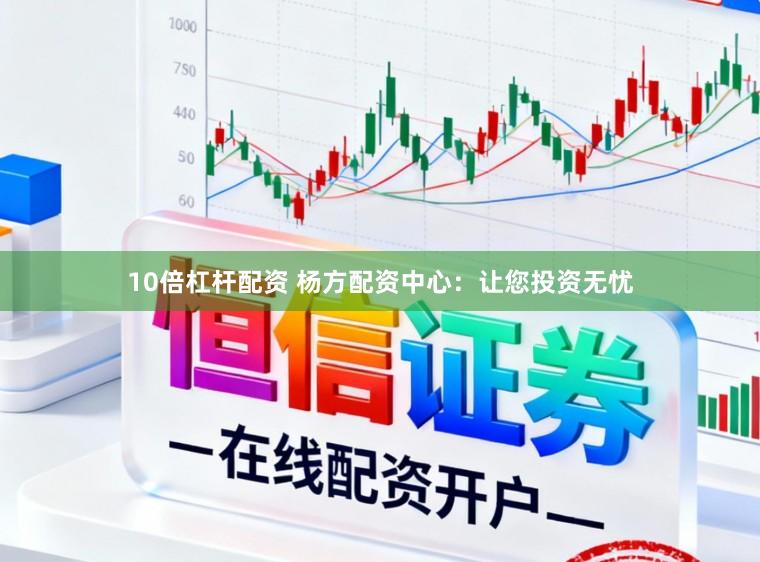 10倍杠杆配资 杨方配资中心：让您投资无忧