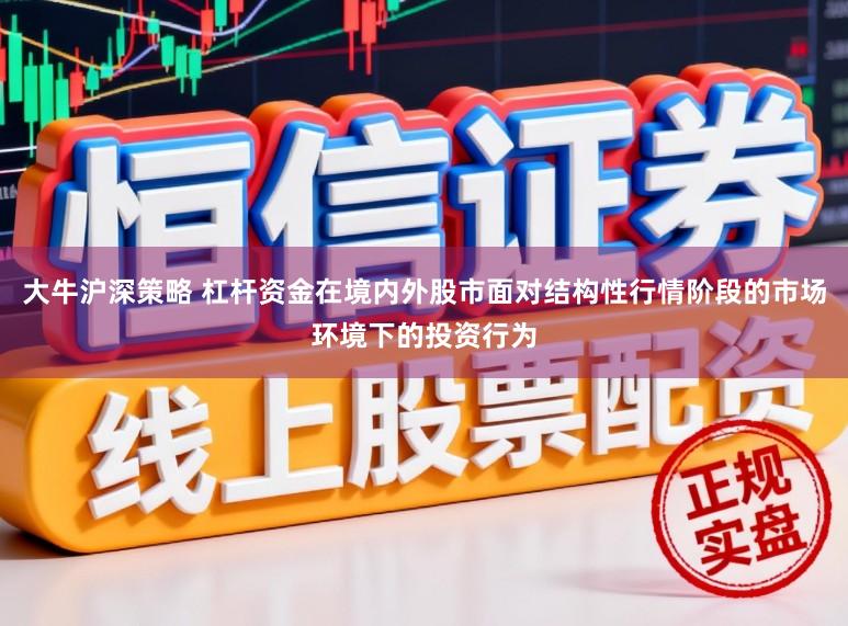 大牛沪深策略 杠杆资金在境内外股市面对结构性行情阶段的市场环境下的投资行为